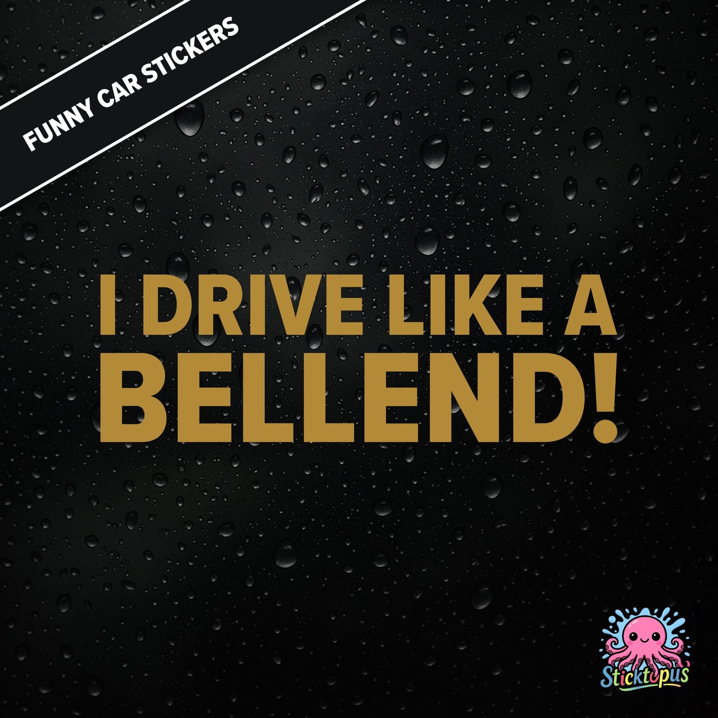 I Drive Like A Bellend! — self-deprecating bellend driver sticker in gold text, dry British humour.