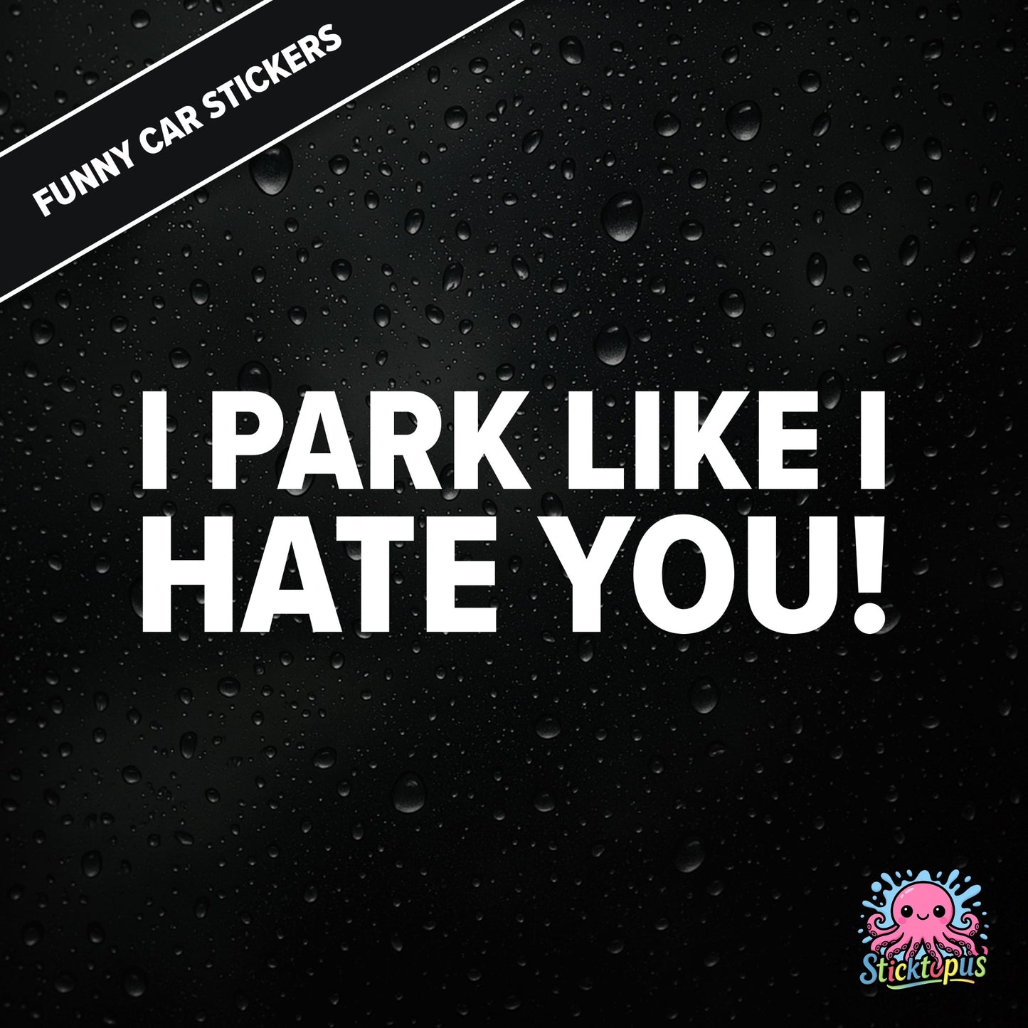 I Park Like I Hate You! — hostile parking sticker in white text, dry and unapologetic.