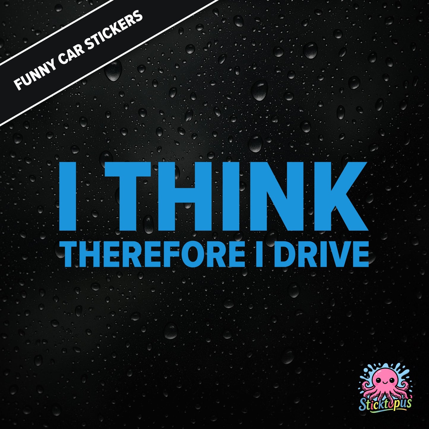 I Think Therefore I Drive — philosophical driving sticker in blue text, surreal logic.
