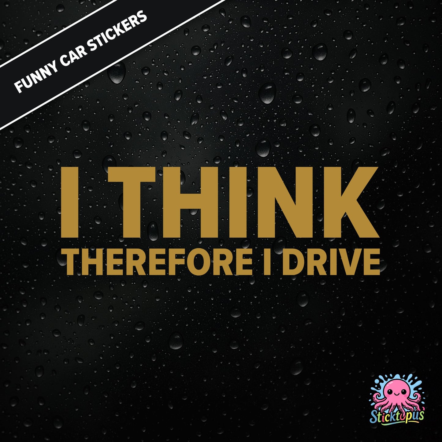 I Think Therefore I Drive — philosophical driving sticker in gold text, surreal logic.