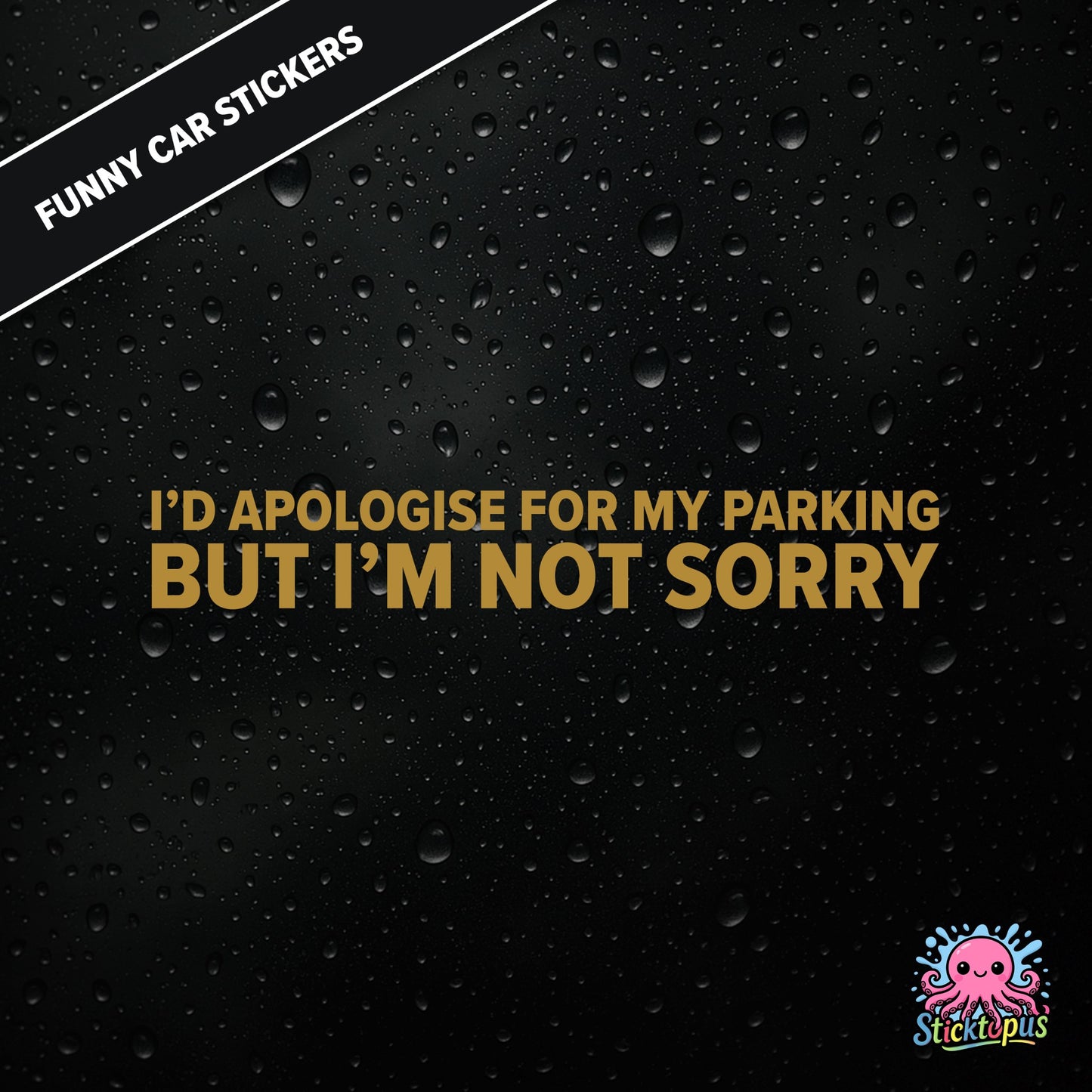I’d Apologise For My Parking But I’m Not Sorry — unapologetic parking sticker in gold text, rude and bold.
