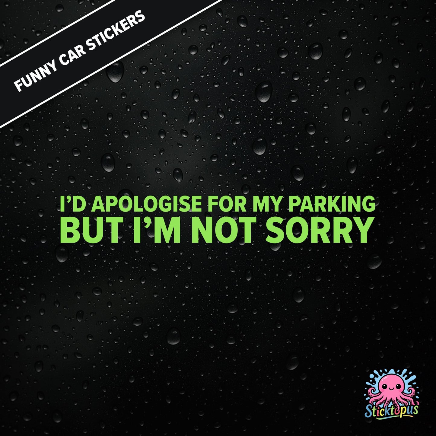 I’d Apologise For My Parking But I’m Not Sorry — unapologetic parking sticker in green text, rude and bold.