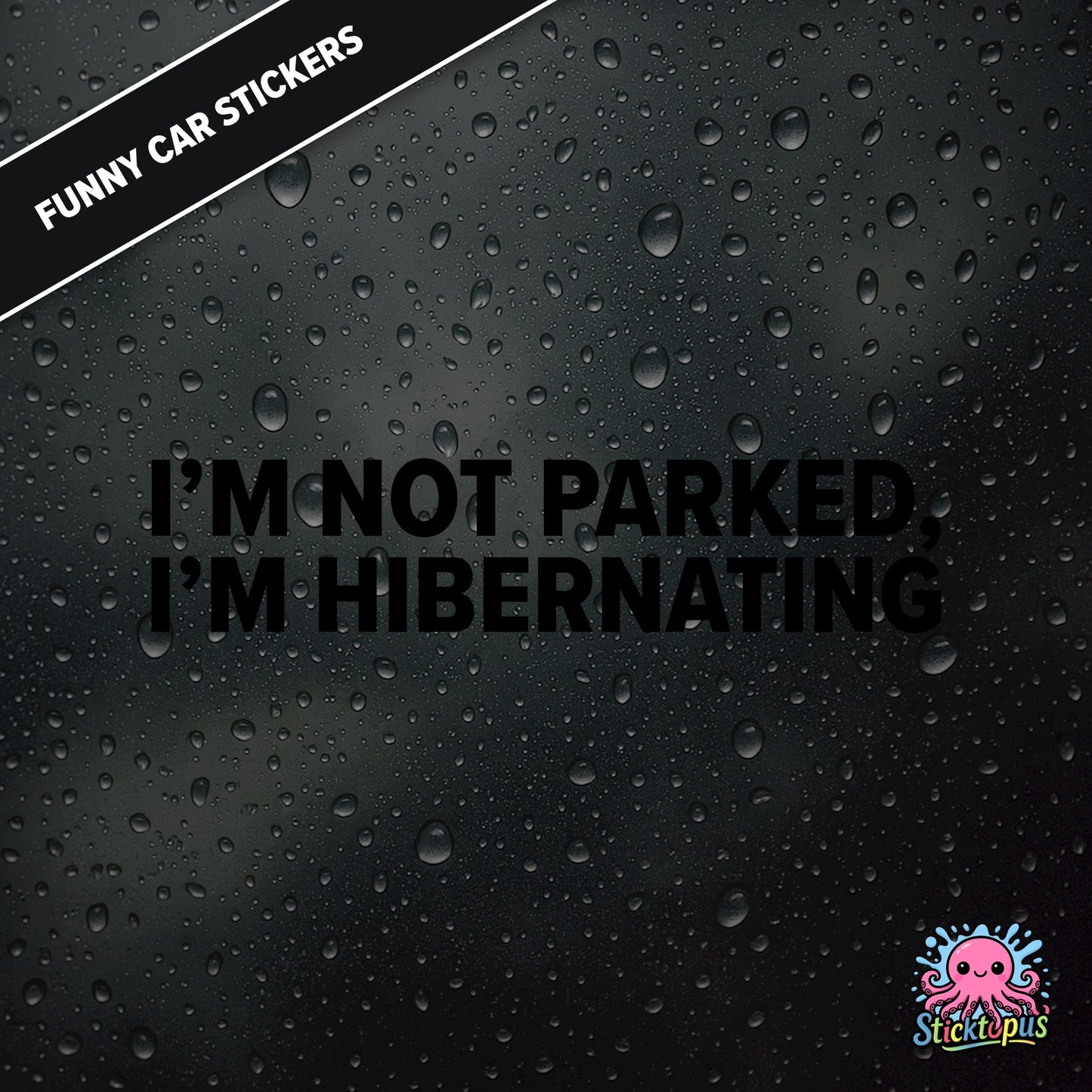 I’m Not Parked, I’m Hibernating — sleepy parking excuse sticker in black text, absurd and passive.