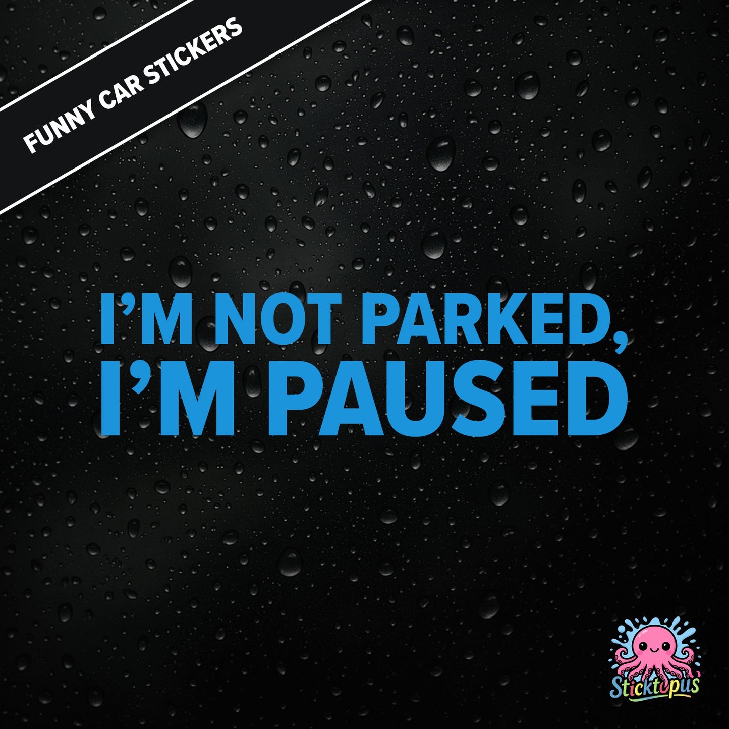 I’m Not Parked, I’m Paused — sarcastic parking sticker in bold blue text, passive-aggressive roadside humour.