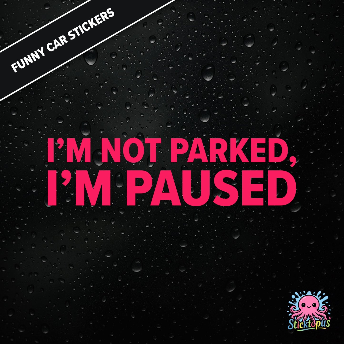 I’m Not Parked, I’m Paused — sarcastic parking sticker in bold pink text, passive-aggressive roadside humour.