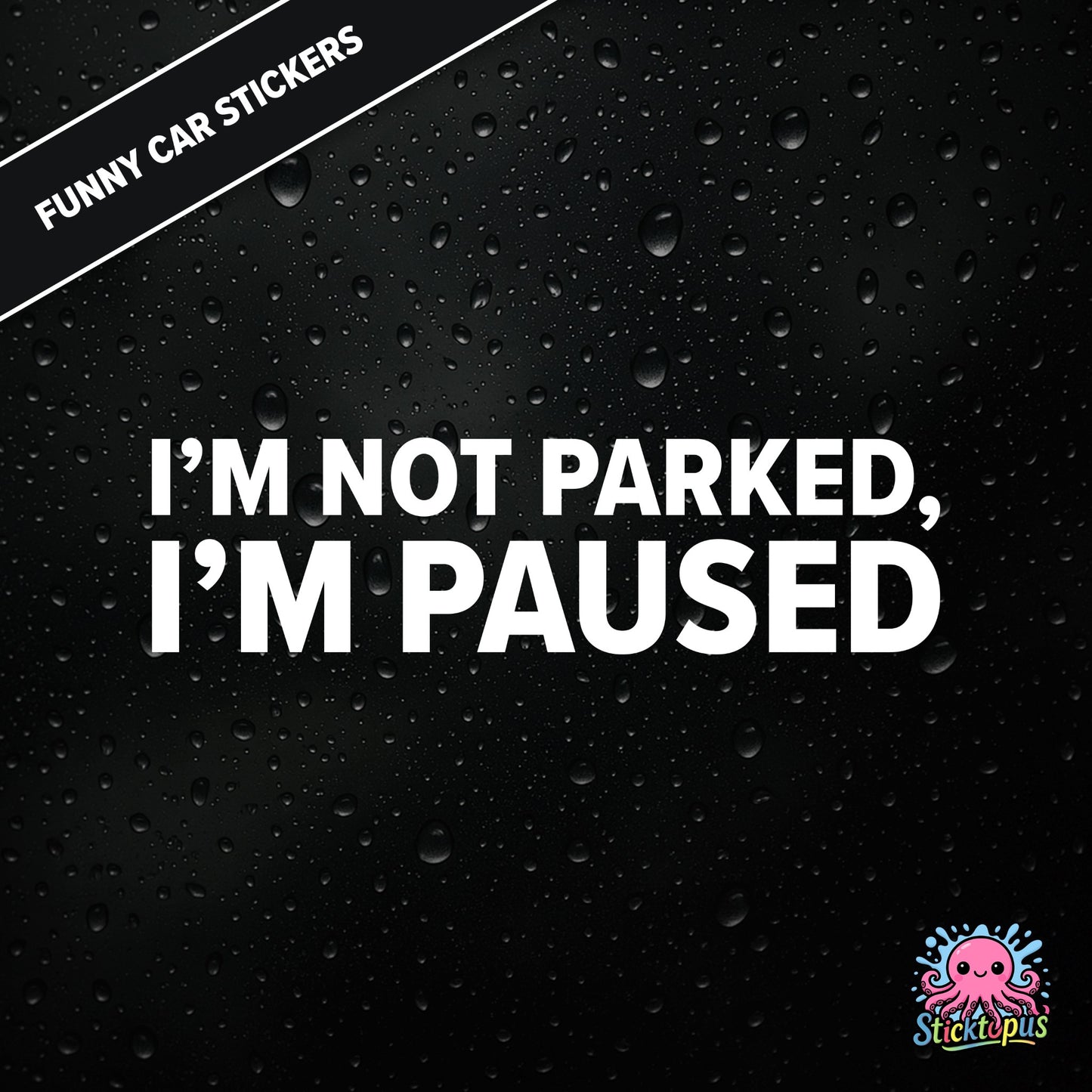 I’m Not Parked, I’m Paused — sarcastic parking sticker in bold white text, passive-aggressive roadside humour.