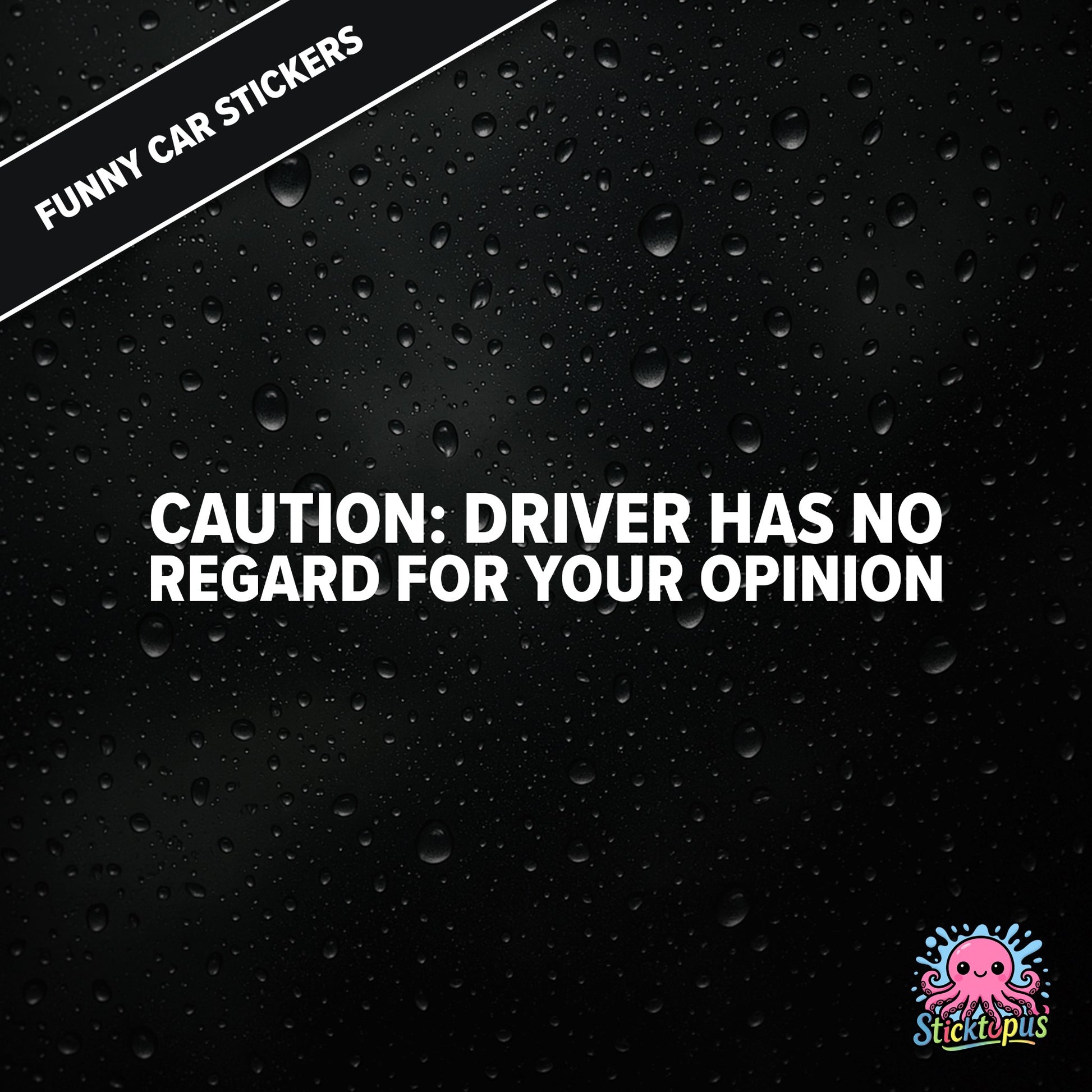 Caution: Driver Has No Regard For Your Opinion — rude caution sticker in white text, bold and dismissive.