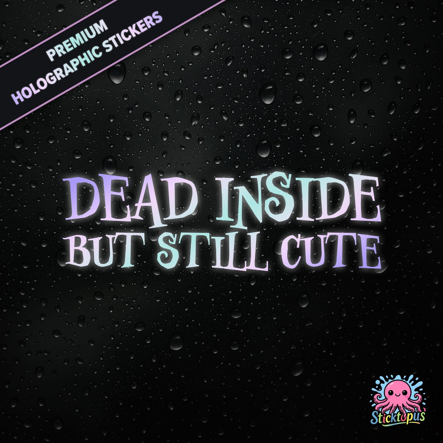 Premium holographic sticker with the phrase “DEAD INSIDE BUT STILL CUTE” in bold, pastel-shifting text on a black background with water droplets.