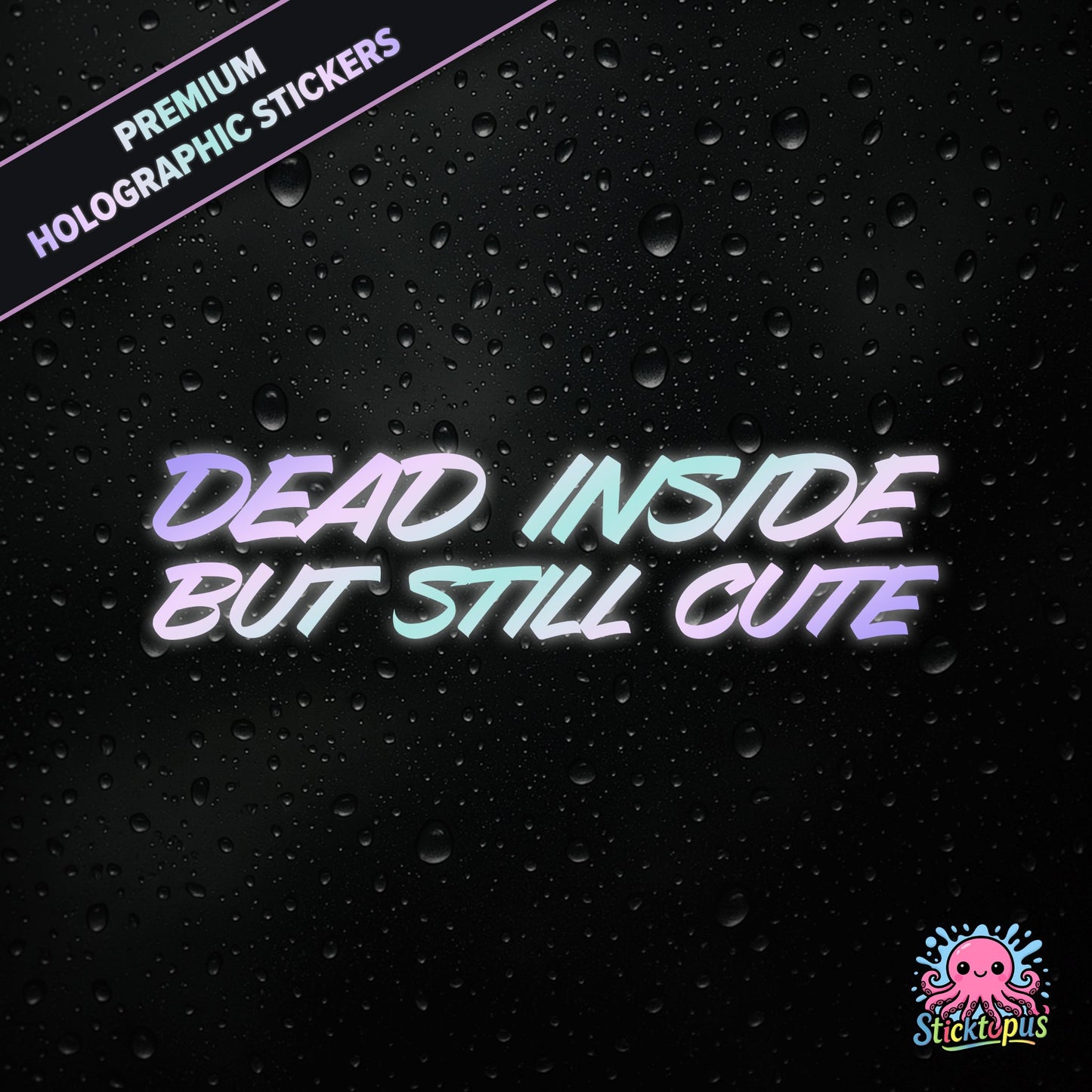 Premium holographic sticker with the phrase “DEAD INSIDE BUT STILL CUTE” in bold, pastel-shifting text on a black background with water droplets.