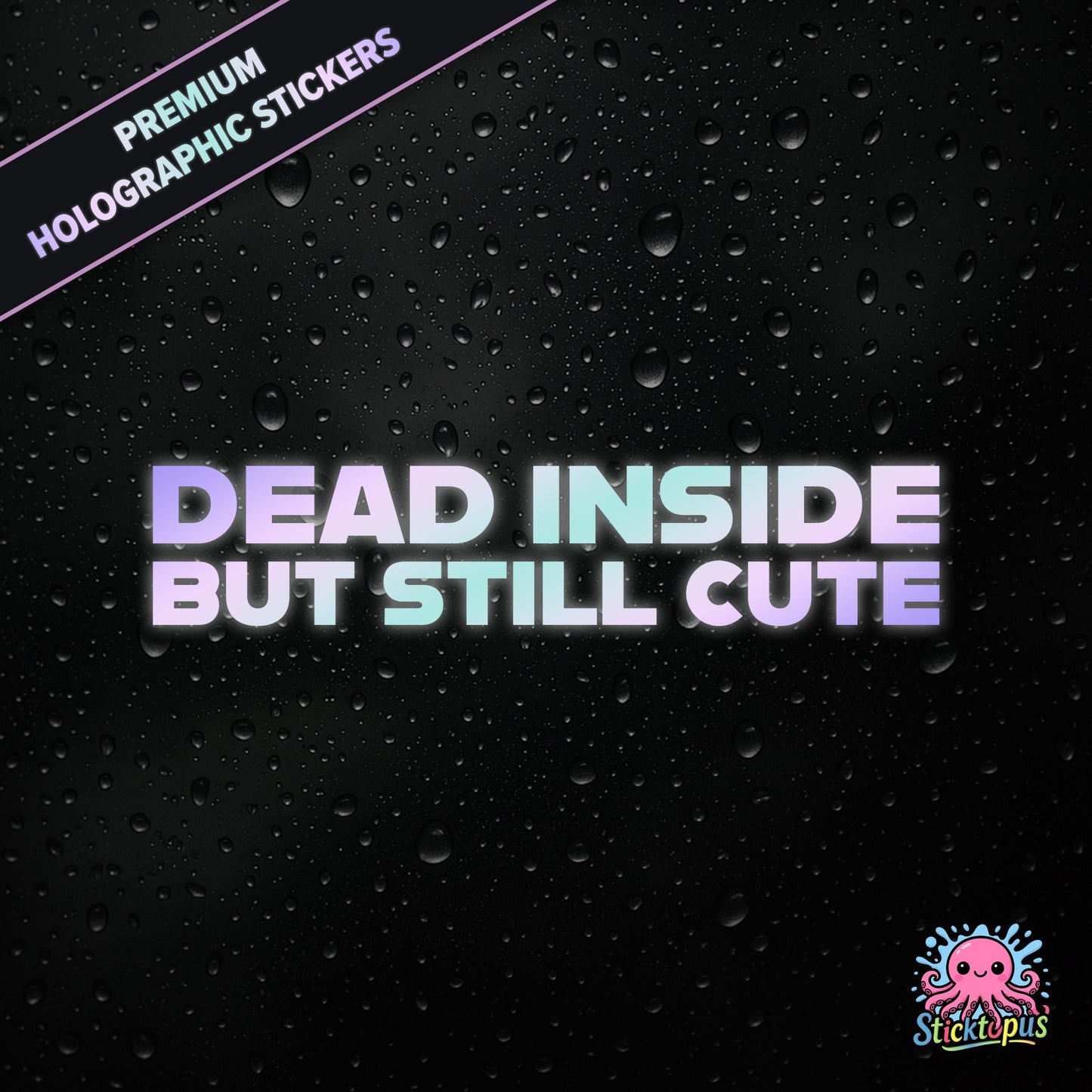 Premium holographic sticker with the phrase “DEAD INSIDE BUT STILL CUTE” in bold, pastel-shifting text on a black background with water droplets.