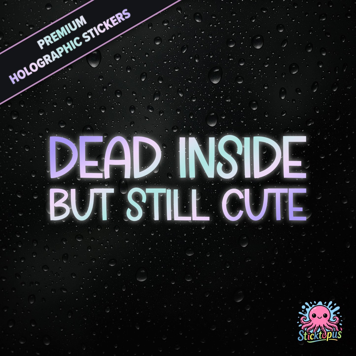 Premium holographic sticker with the phrase “DEAD INSIDE BUT STILL CUTE” in bold, pastel-shifting text on a black background with water droplets.