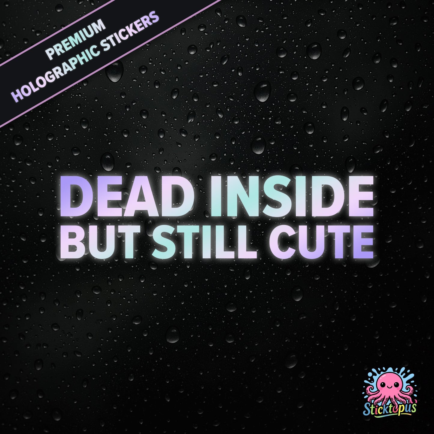 Premium holographic sticker with the phrase “DEAD INSIDE BUT STILL CUTE” in bold, pastel-shifting text on a black background with water droplets.