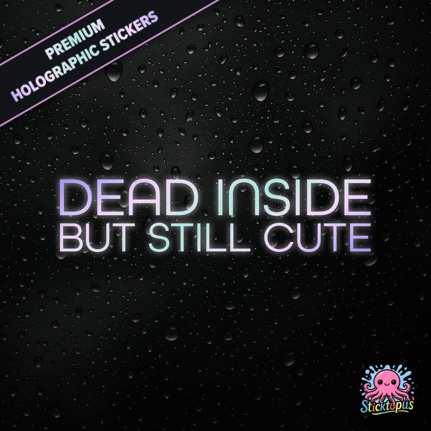 Premium holographic sticker with the phrase “DEAD INSIDE BUT STILL CUTE” in bold, pastel-shifting text on a black background with water droplets.