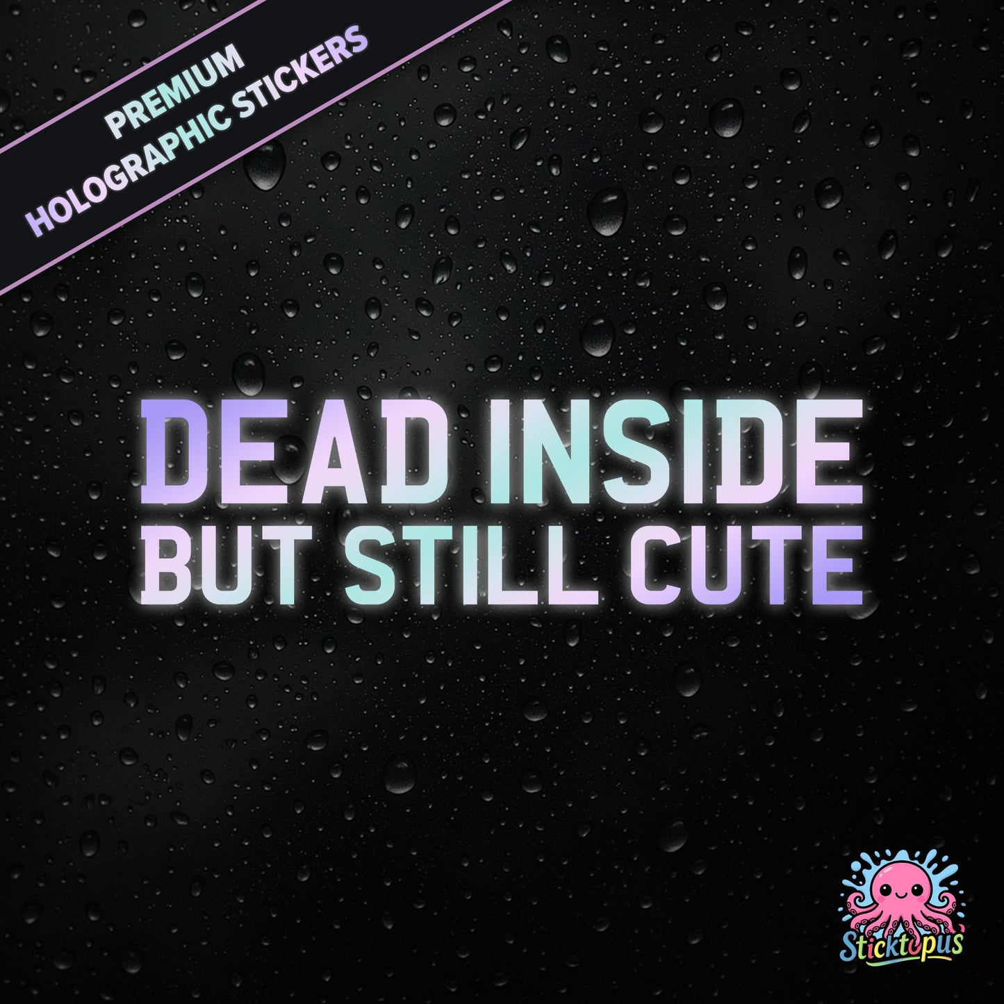 Premium holographic sticker with the phrase “DEAD INSIDE BUT STILL CUTE” in bold, pastel-shifting text on a black background with water droplets.