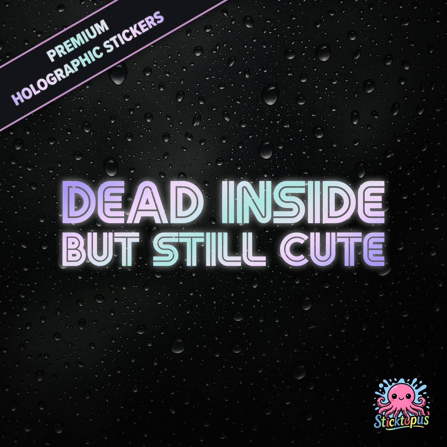Premium holographic sticker with the phrase “DEAD INSIDE BUT STILL CUTE” in bold, pastel-shifting text on a black background with water droplets.