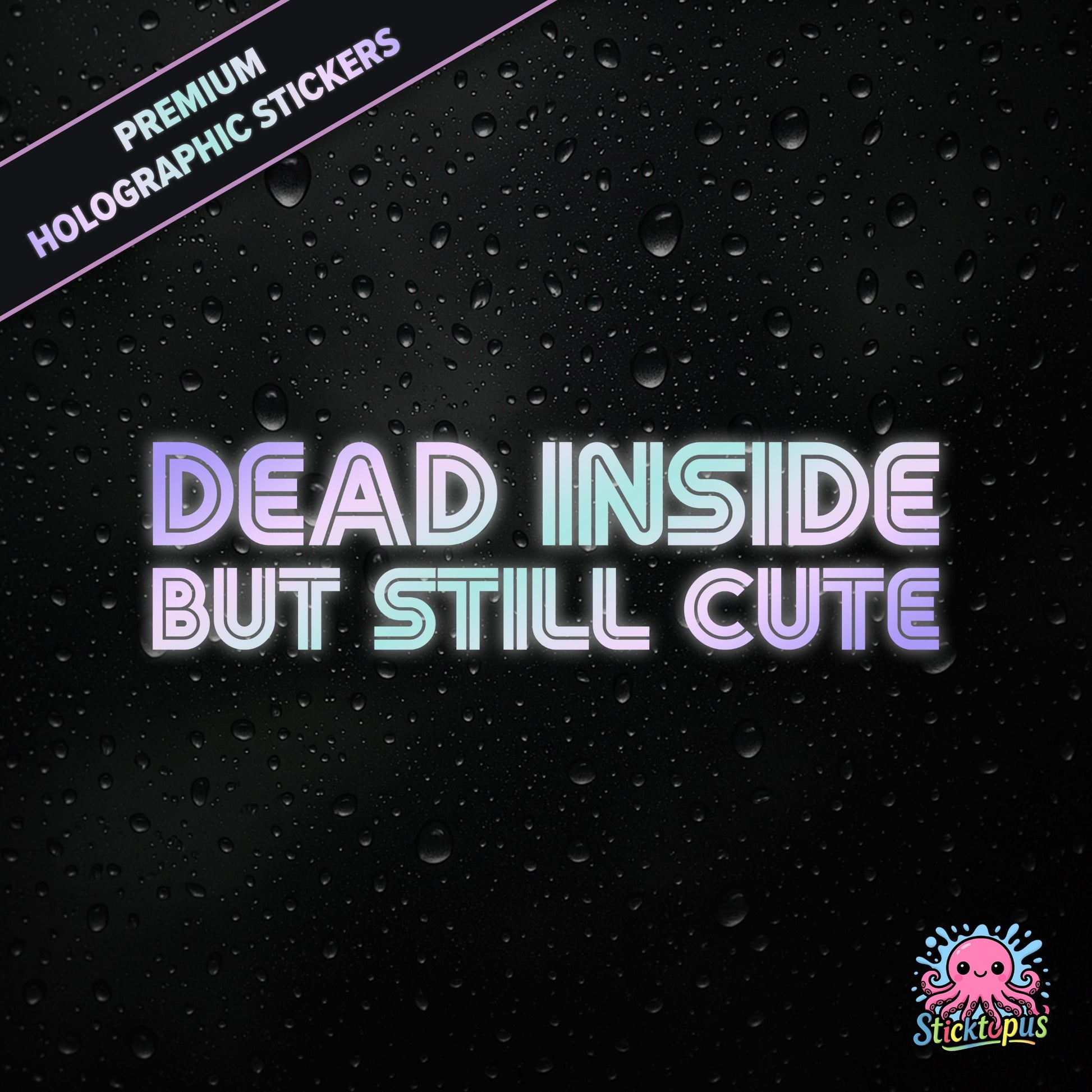 Premium holographic sticker with the phrase “DEAD INSIDE BUT STILL CUTE” in bold, pastel-shifting text on a black background with water droplets.