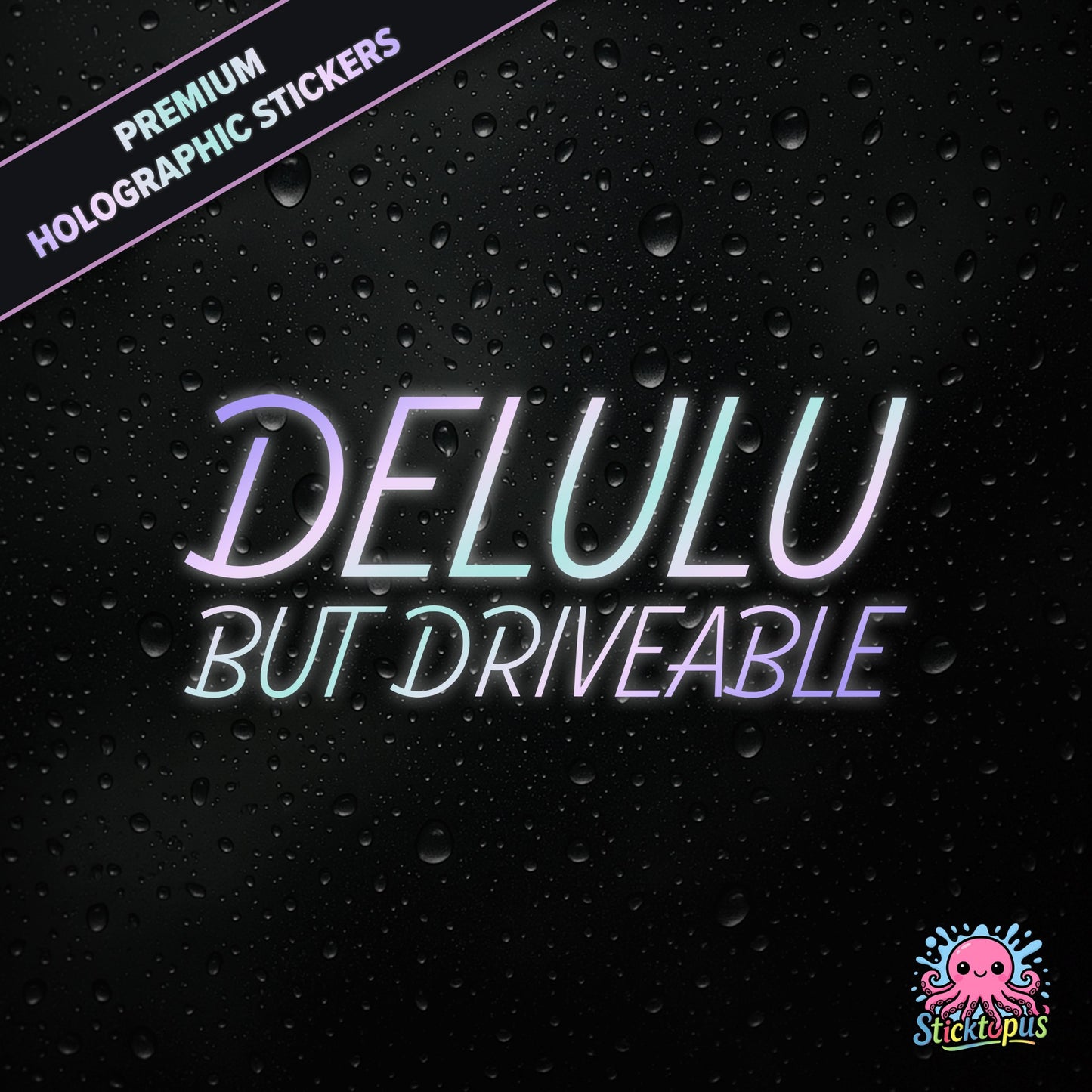 Premium holographic sticker with the phrase “DELULU BUT DRIVEABLE” in bold, pastel-shifting text on a black background with water droplets.