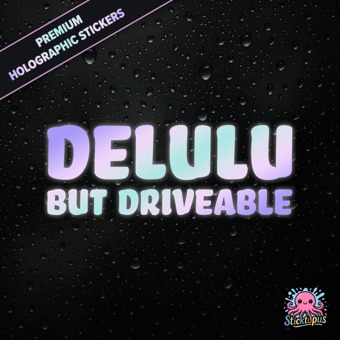 Premium holographic sticker with the phrase “DELULU BUT DRIVEABLE” in bold, pastel-shifting text on a black background with water droplets.
