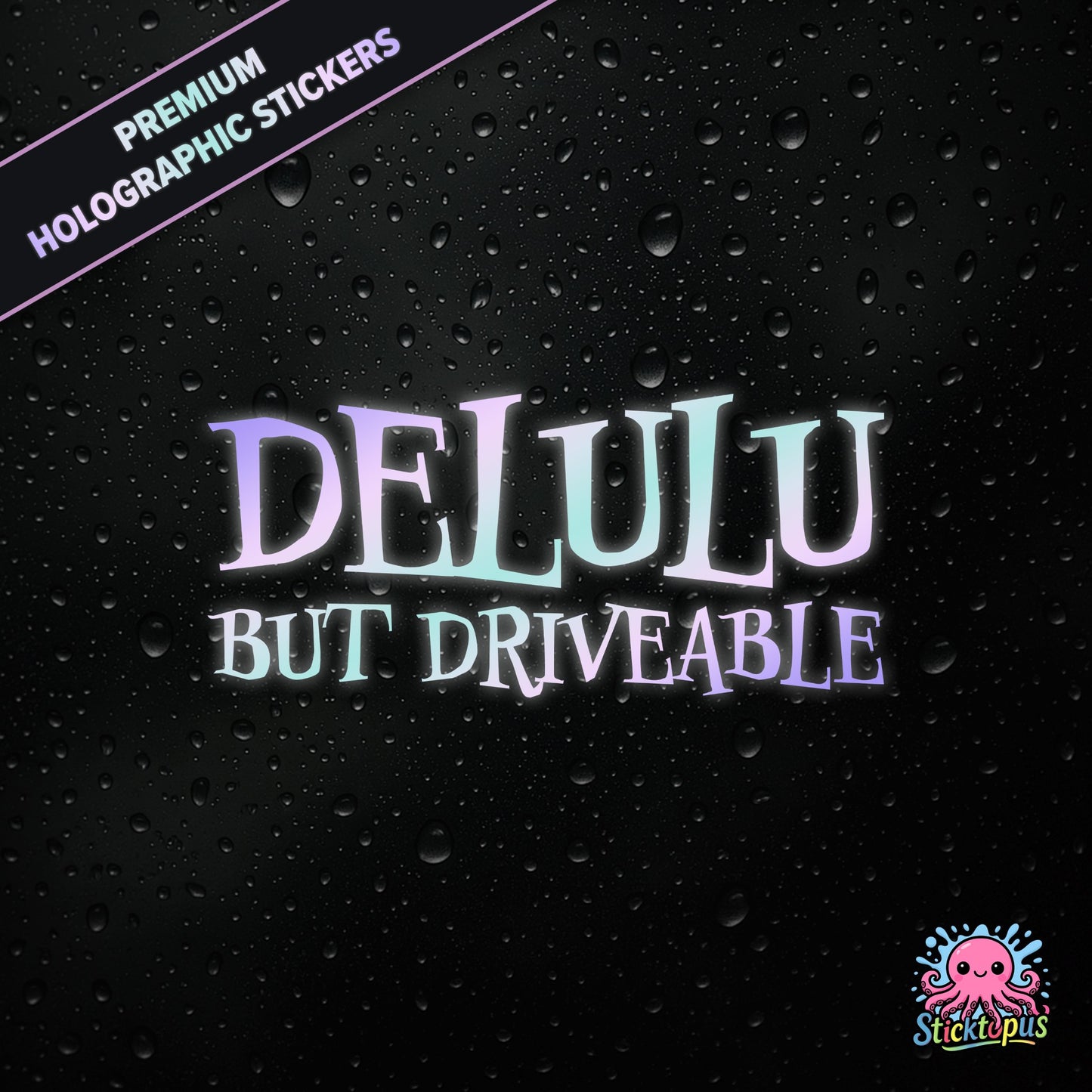 Premium holographic sticker with the phrase “DELULU BUT DRIVEABLE” in bold, pastel-shifting text on a black background with water droplets.
