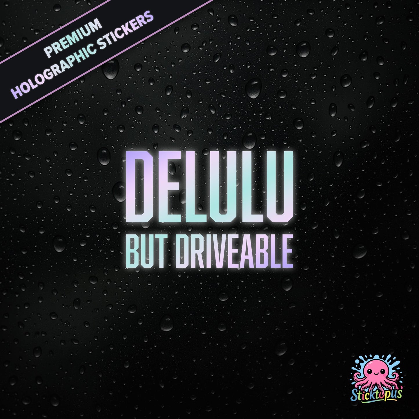 Premium holographic sticker with the phrase “DELULU BUT DRIVEABLE” in bold, pastel-shifting text on a black background with water droplets.