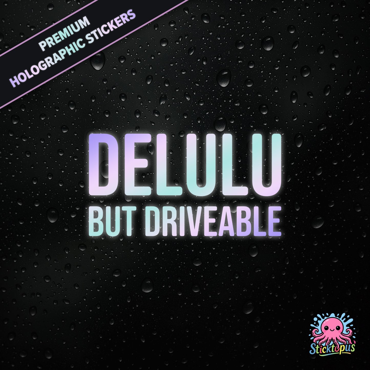 Premium holographic sticker with the phrase “DELULU BUT DRIVEABLE” in bold, pastel-shifting text on a black background with water droplets.