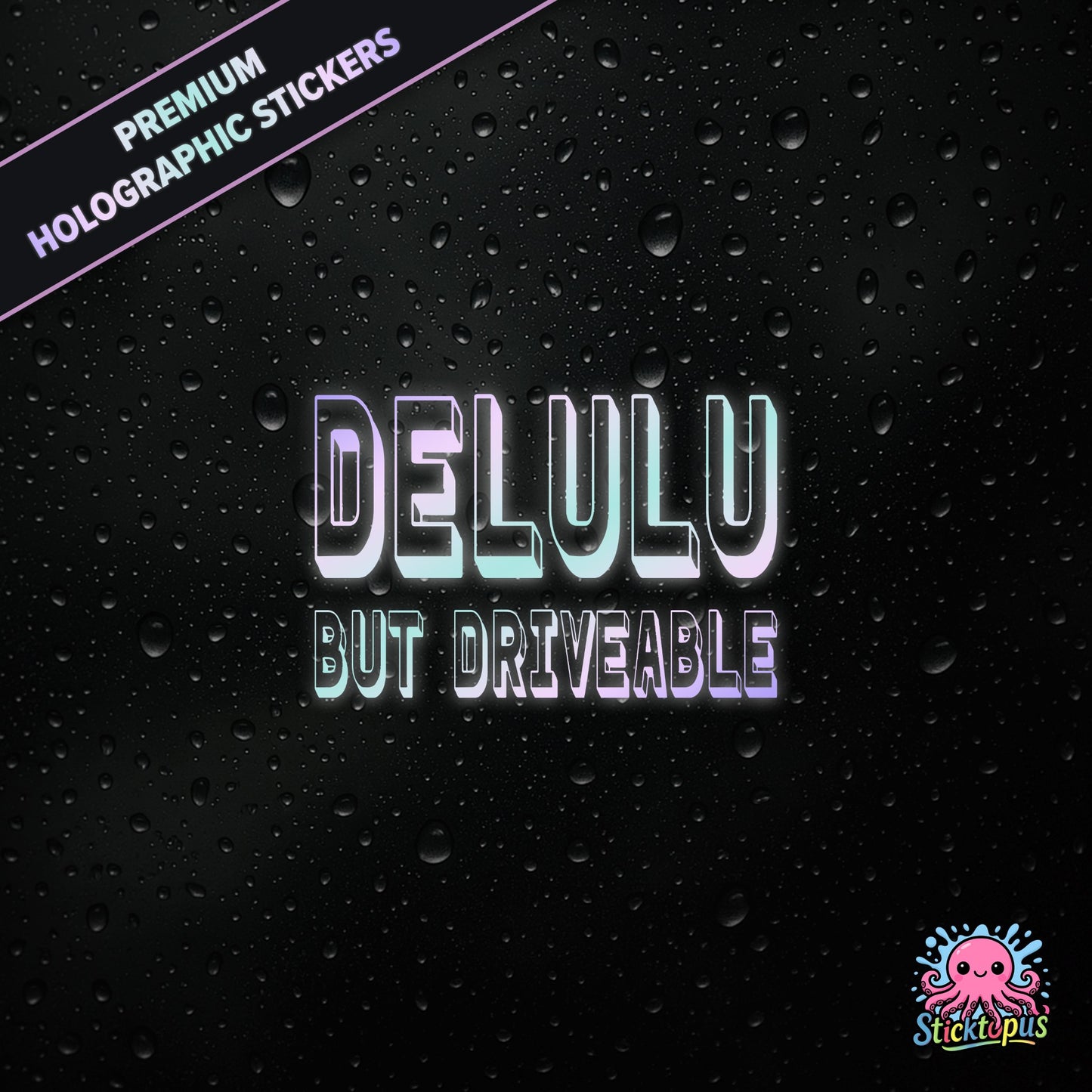 Premium holographic sticker with the phrase “DELULU BUT DRIVEABLE” in bold, pastel-shifting text on a black background with water droplets.