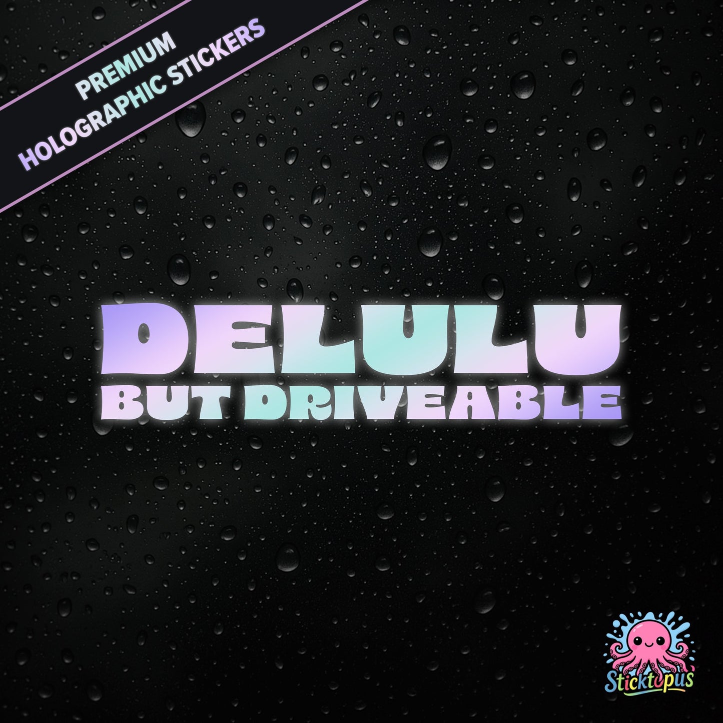 Premium holographic sticker with the phrase “DELULU BUT DRIVEABLE” in bold, pastel-shifting text on a black background with water droplets.