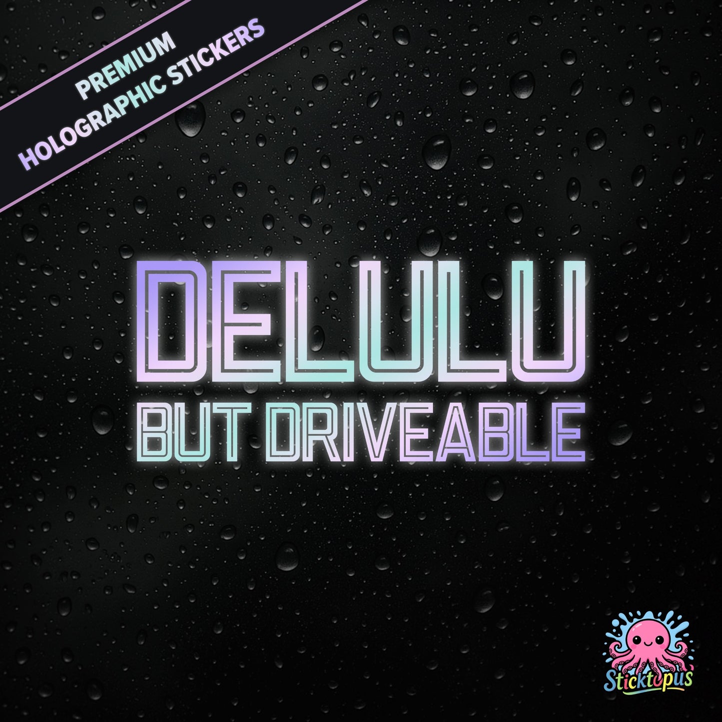 Premium holographic sticker with the phrase “DELULU BUT DRIVEABLE” in bold, pastel-shifting text on a black background with water droplets.