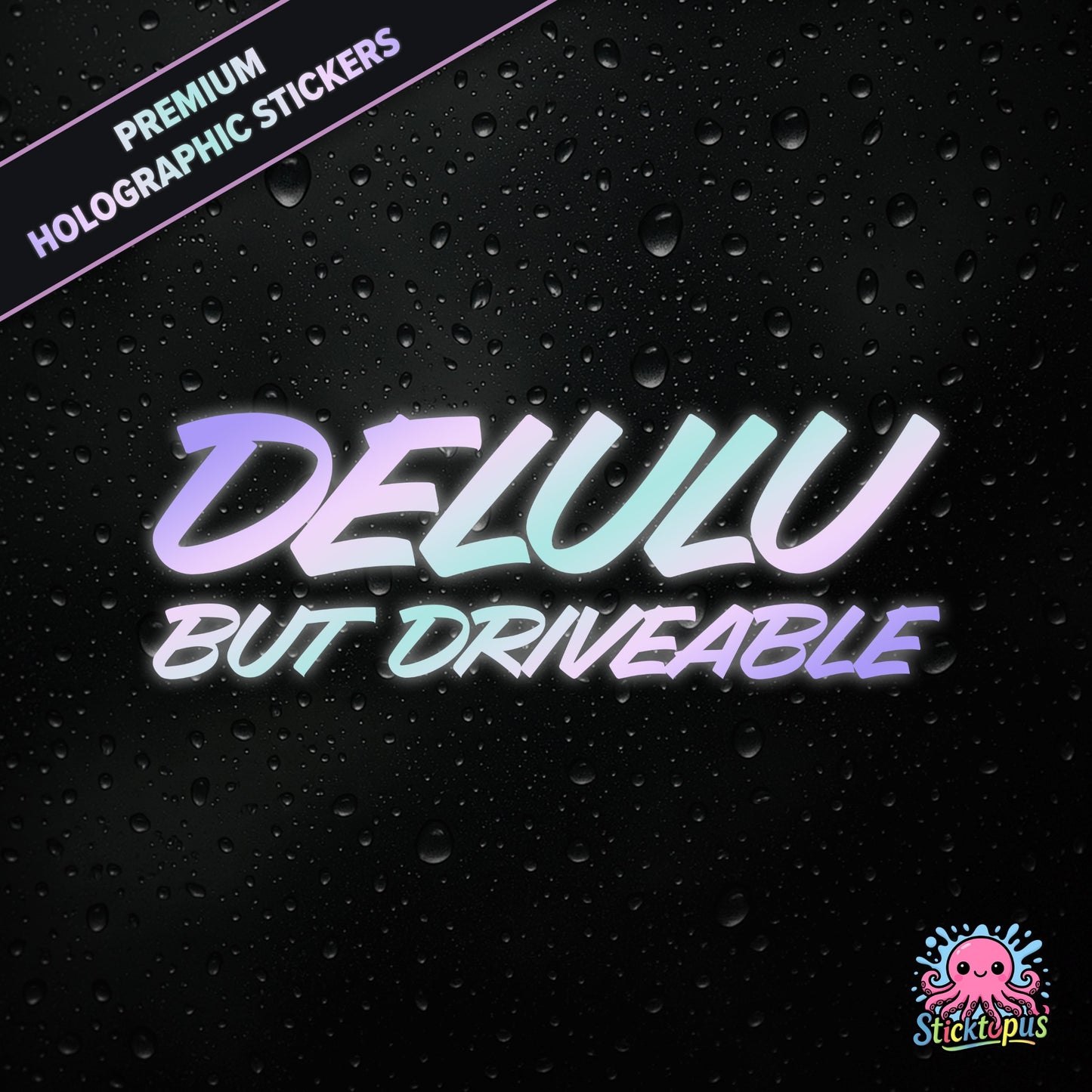 Premium holographic sticker with the phrase “DELULU BUT DRIVEABLE” in bold, pastel-shifting text on a black background with water droplets.