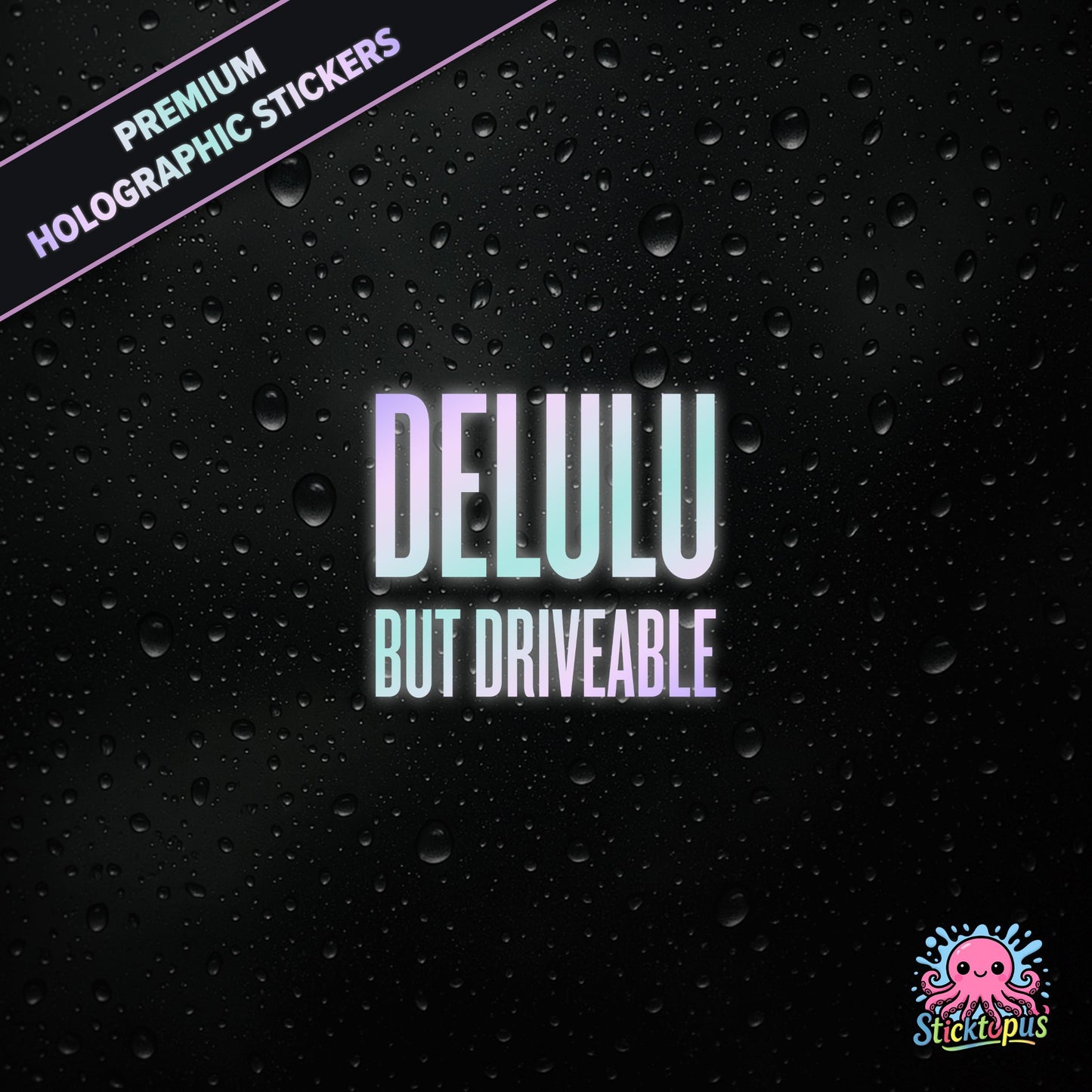 Premium holographic sticker with the phrase “DELULU BUT DRIVEABLE” in bold, pastel-shifting text on a black background with water droplets.