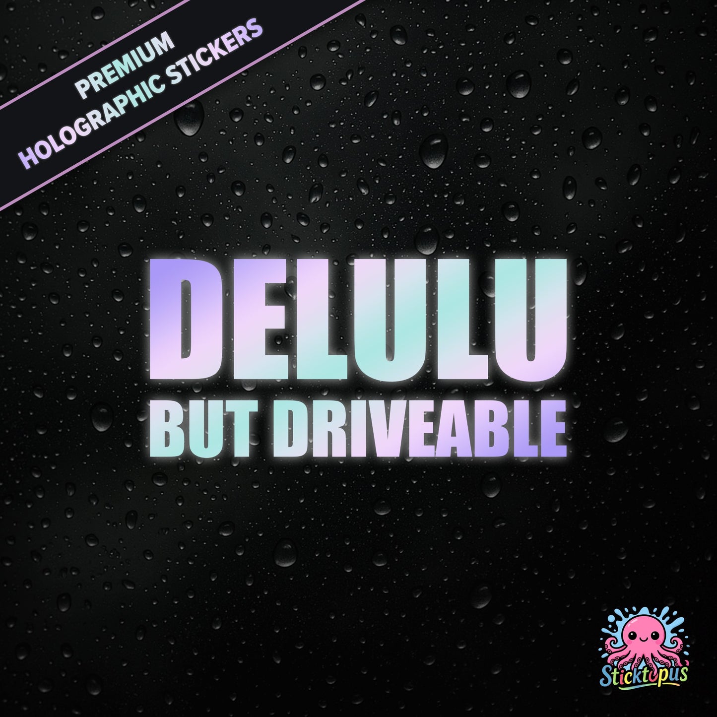 Premium holographic sticker with the phrase “DELULU BUT DRIVEABLE” in bold, pastel-shifting text on a black background with water droplets.