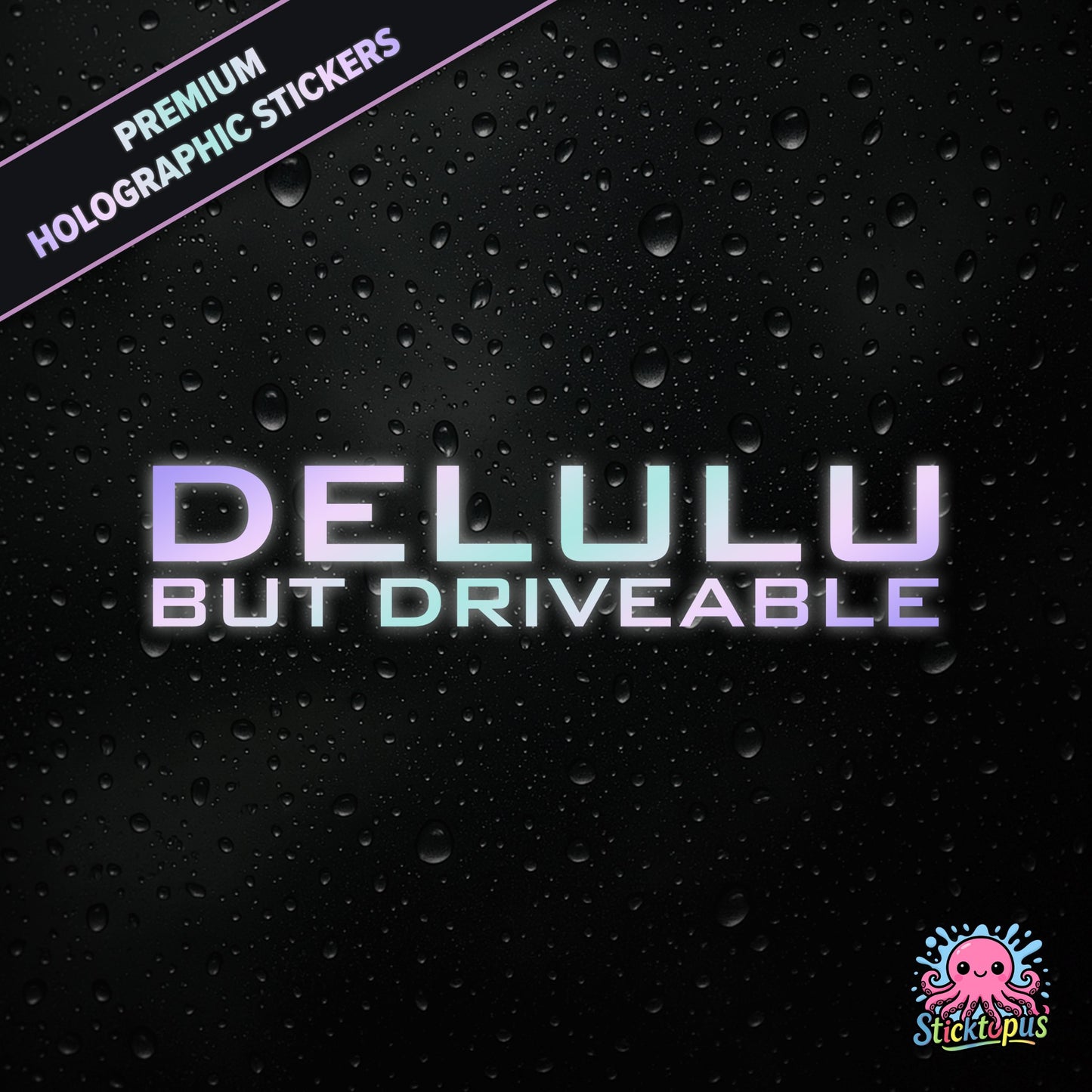 Premium holographic sticker with the phrase “DELULU BUT DRIVEABLE” in bold, pastel-shifting text on a black background with water droplets.