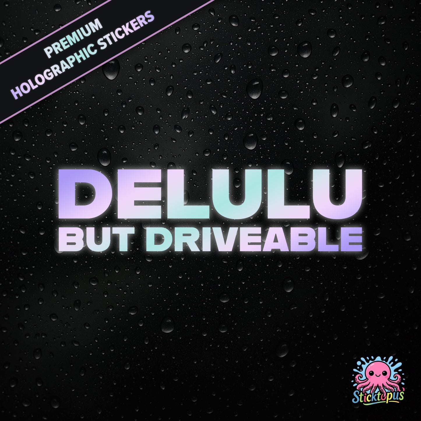 Premium holographic sticker with the phrase “DELULU BUT DRIVEABLE” in bold, pastel-shifting text on a black background with water droplets.