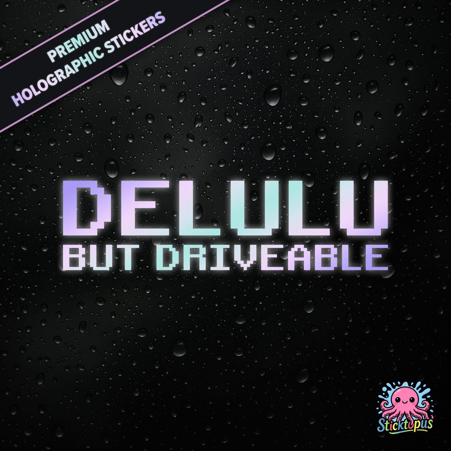Premium holographic sticker with the phrase “DELULU BUT DRIVEABLE” in bold, pastel-shifting text on a black background with water droplets.
