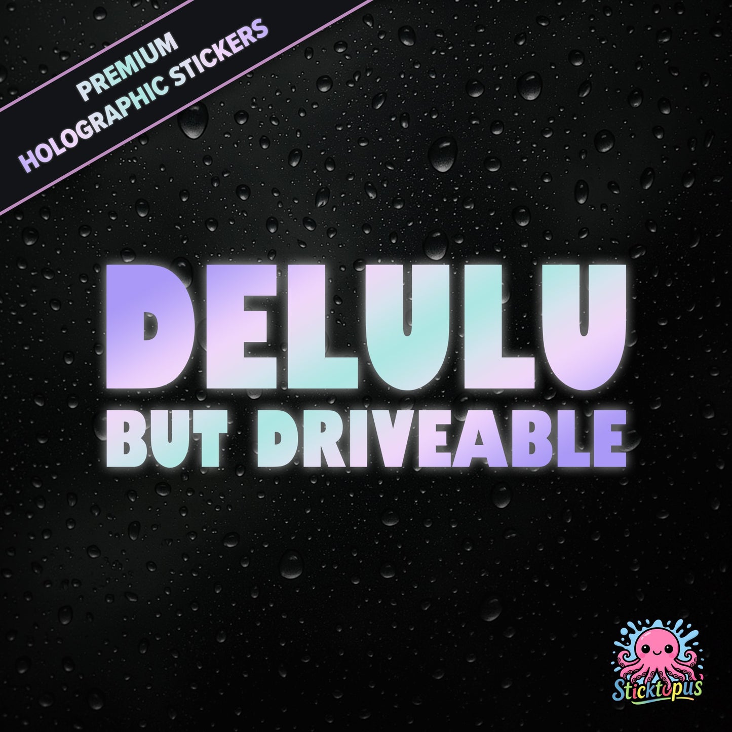 Premium holographic sticker with the phrase “DELULU BUT DRIVEABLE” in bold, pastel-shifting text on a black background with water droplets.