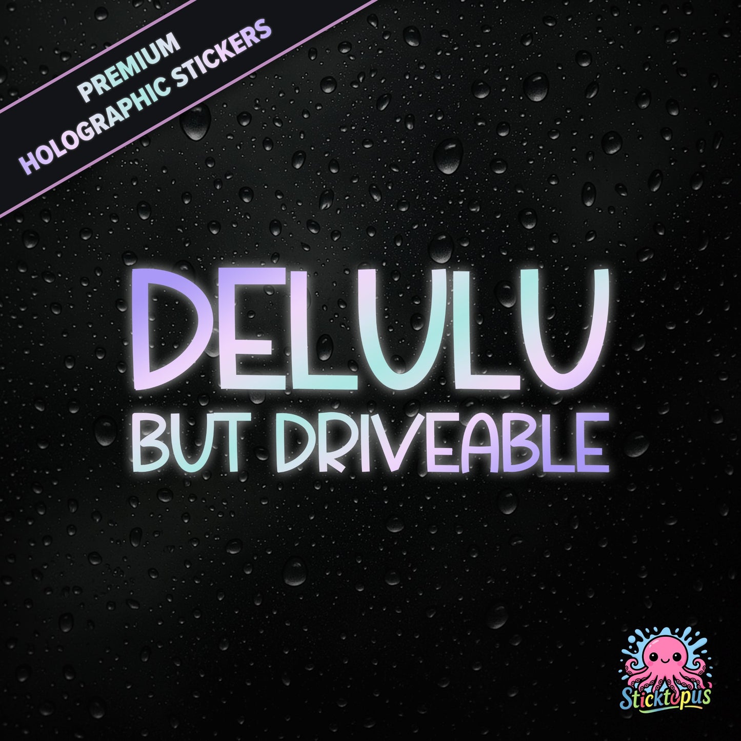 Premium holographic sticker with the phrase “DELULU BUT DRIVEABLE” in bold, pastel-shifting text on a black background with water droplets.