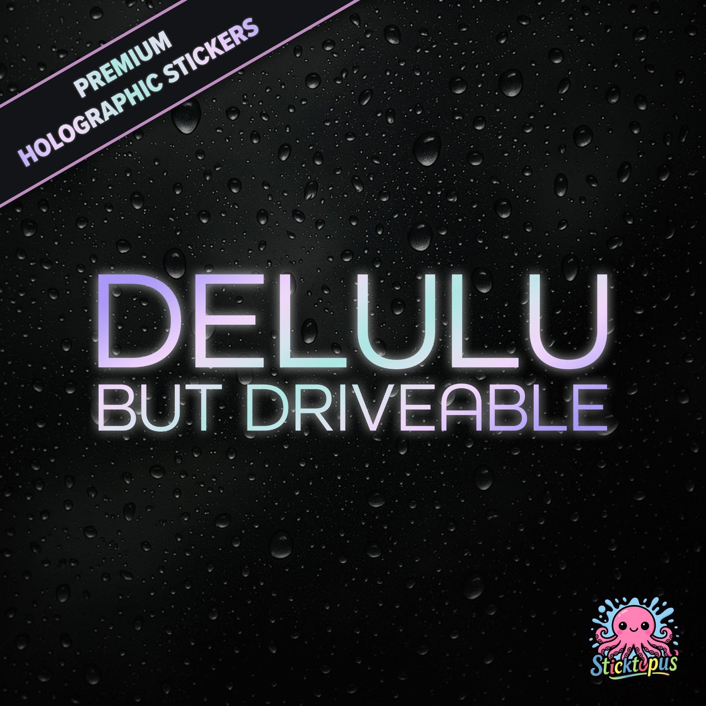 Premium holographic sticker with the phrase “DELULU BUT DRIVEABLE” in bold, pastel-shifting text on a black background with water droplets.
