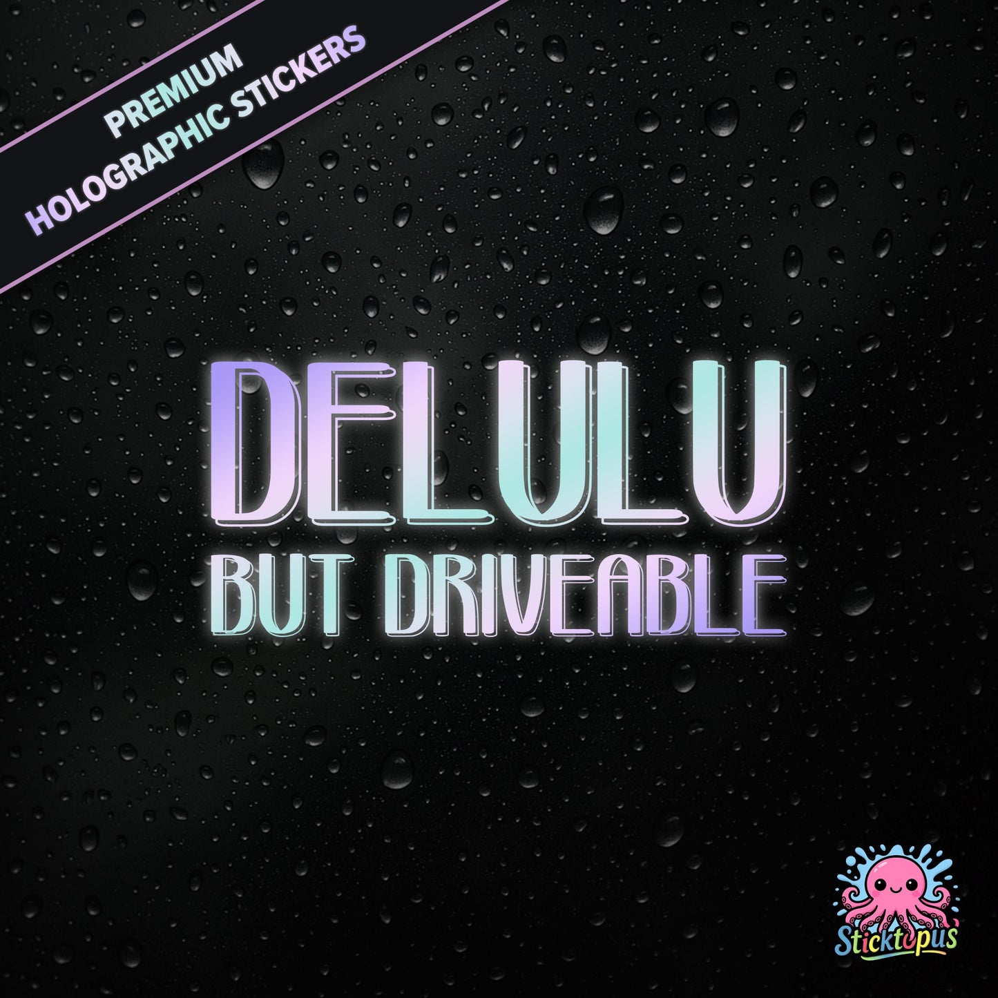 Premium holographic sticker with the phrase “DELULU BUT DRIVEABLE” in bold, pastel-shifting text on a black background with water droplets.