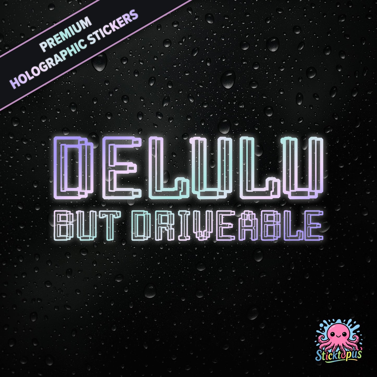 Premium holographic sticker with the phrase “DELULU BUT DRIVEABLE” in bold, pastel-shifting text on a black background with water droplets.