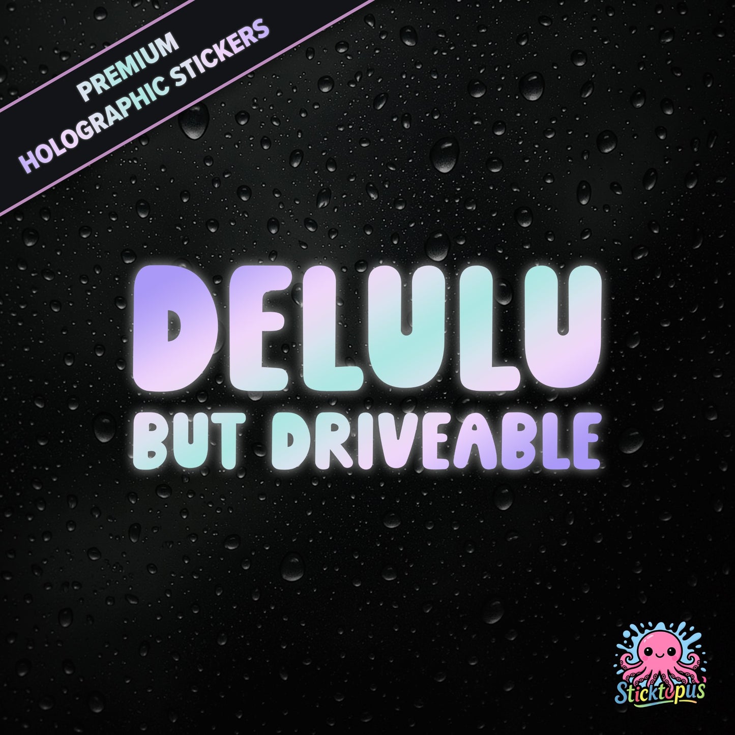 Premium holographic sticker with the phrase “DELULU BUT DRIVEABLE” in bold, pastel-shifting text on a black background with water droplets.