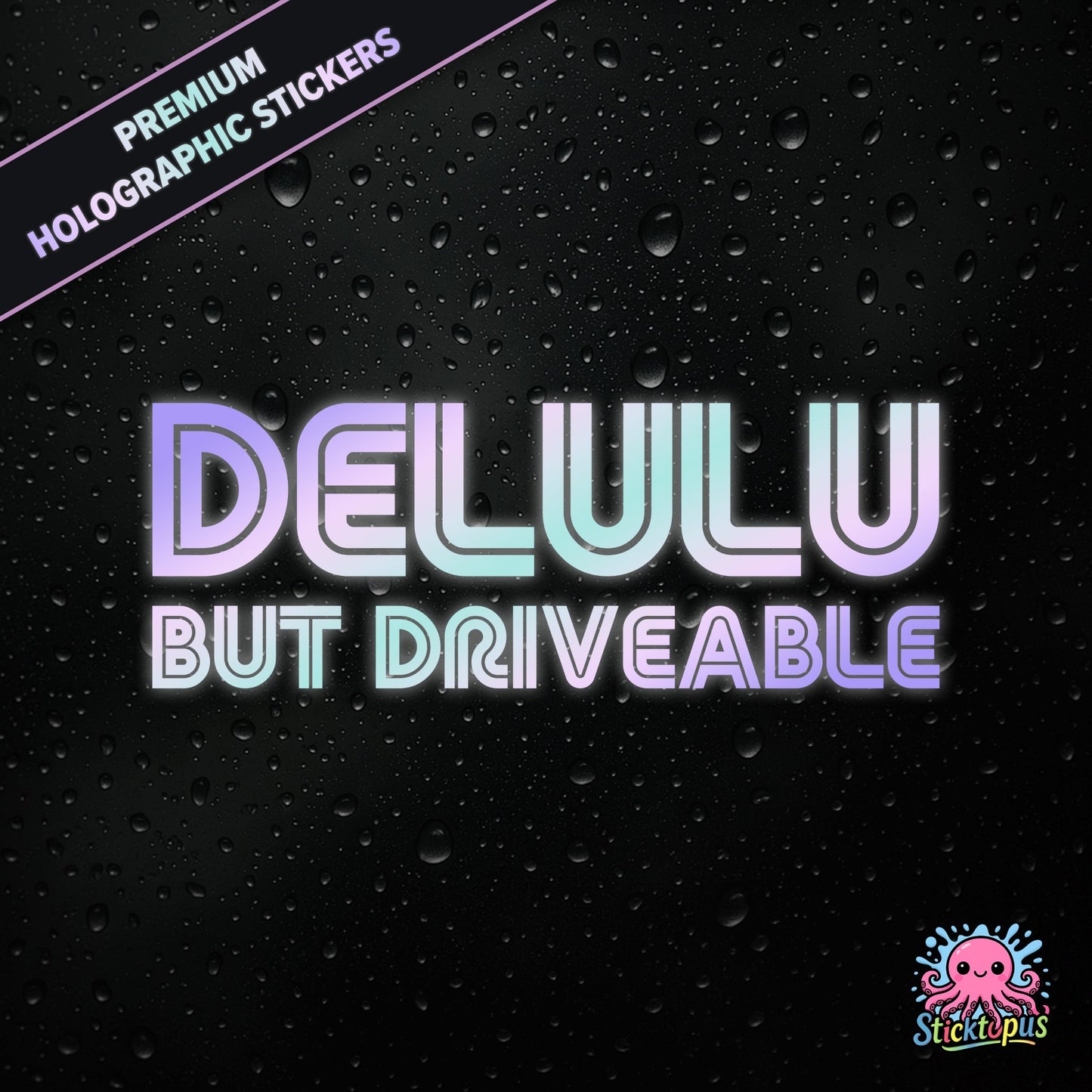 Premium holographic sticker with the phrase “DELULU BUT DRIVEABLE” in bold, pastel-shifting text on a black background with water droplets.
