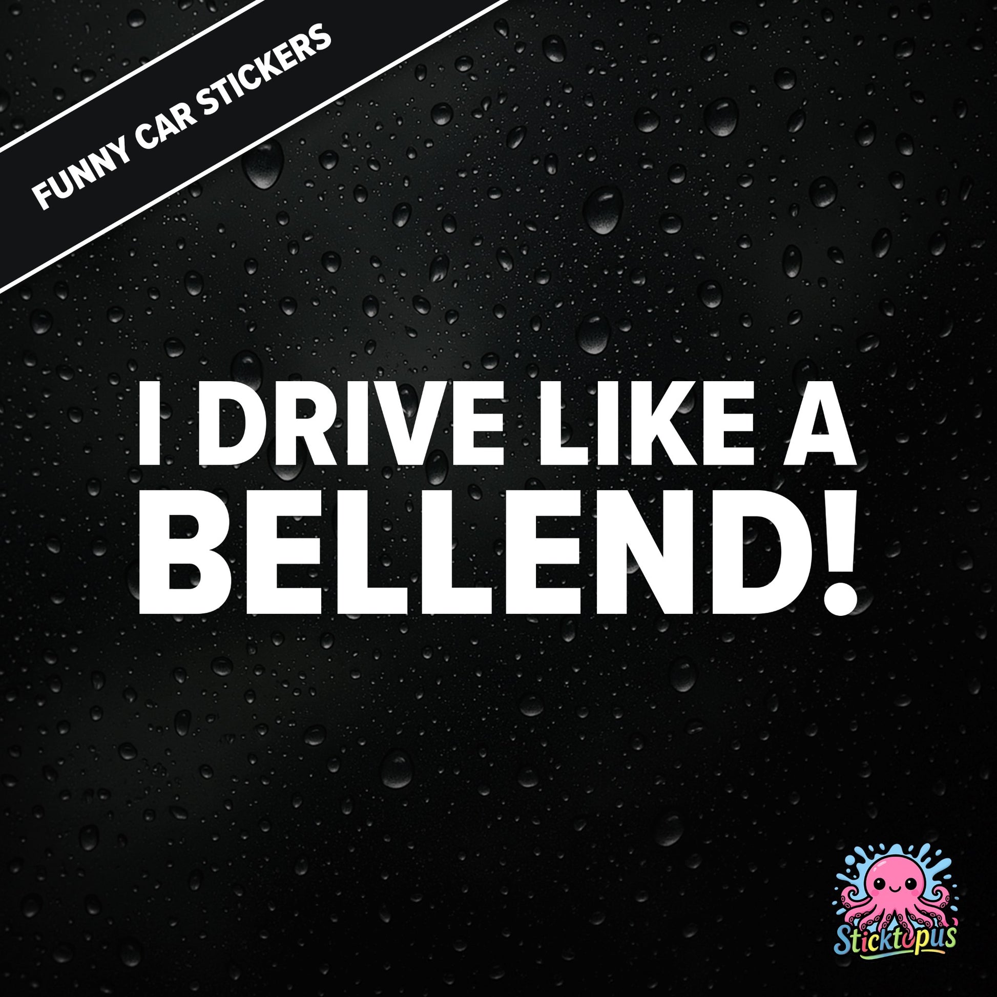 I Drive Like A Bellend! — self-deprecating bellend driver sticker in white text, dry British humour.