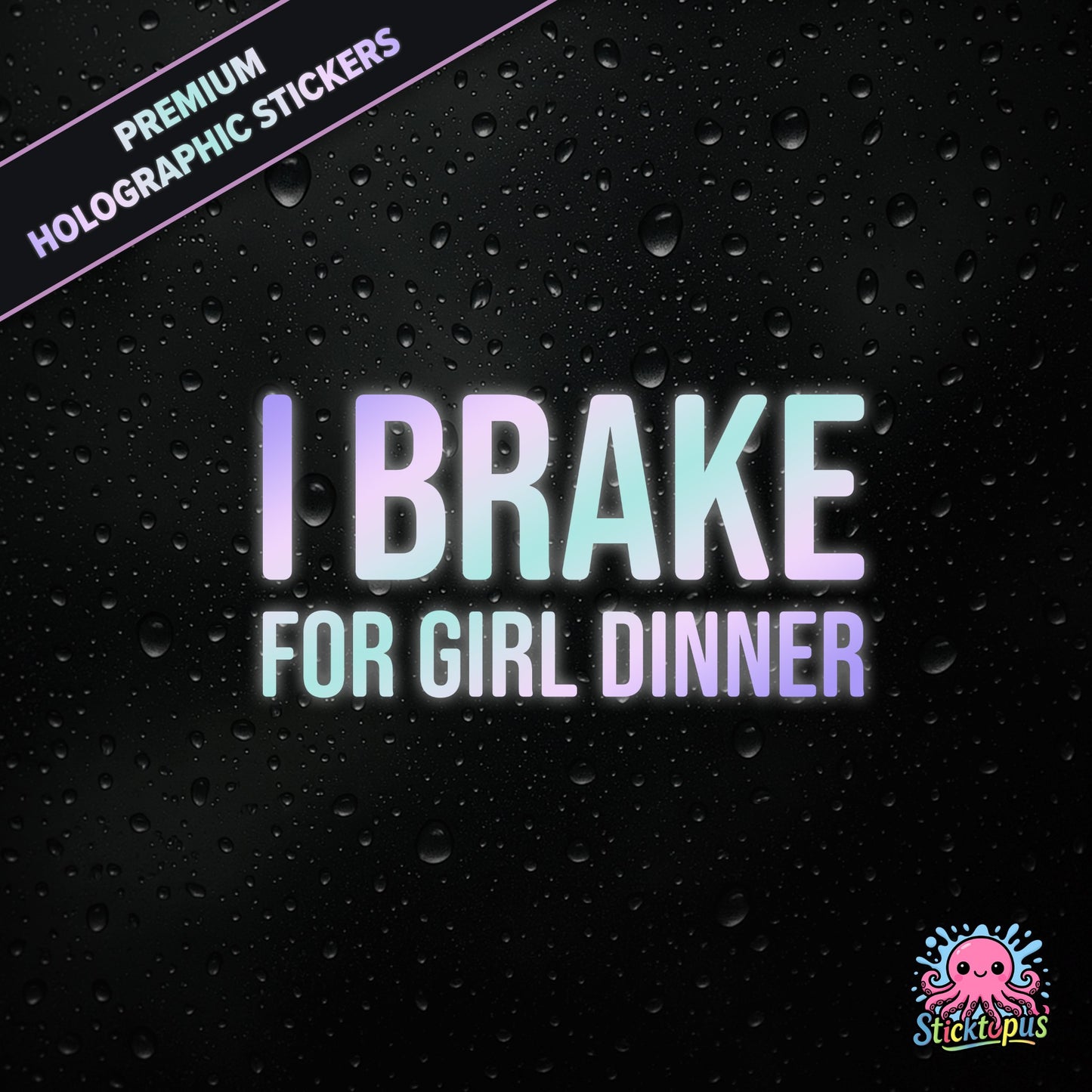 Premium holographic sticker with the phrase “I BRAKE FOR GIRL DINNER” in bold, pastel-shifting text on a black background with water droplets.