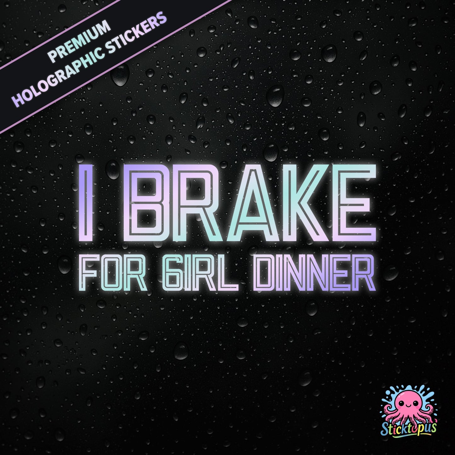 Premium holographic sticker with the phrase “I BRAKE FOR GIRL DINNER” in bold, pastel-shifting text on a black background with water droplets.