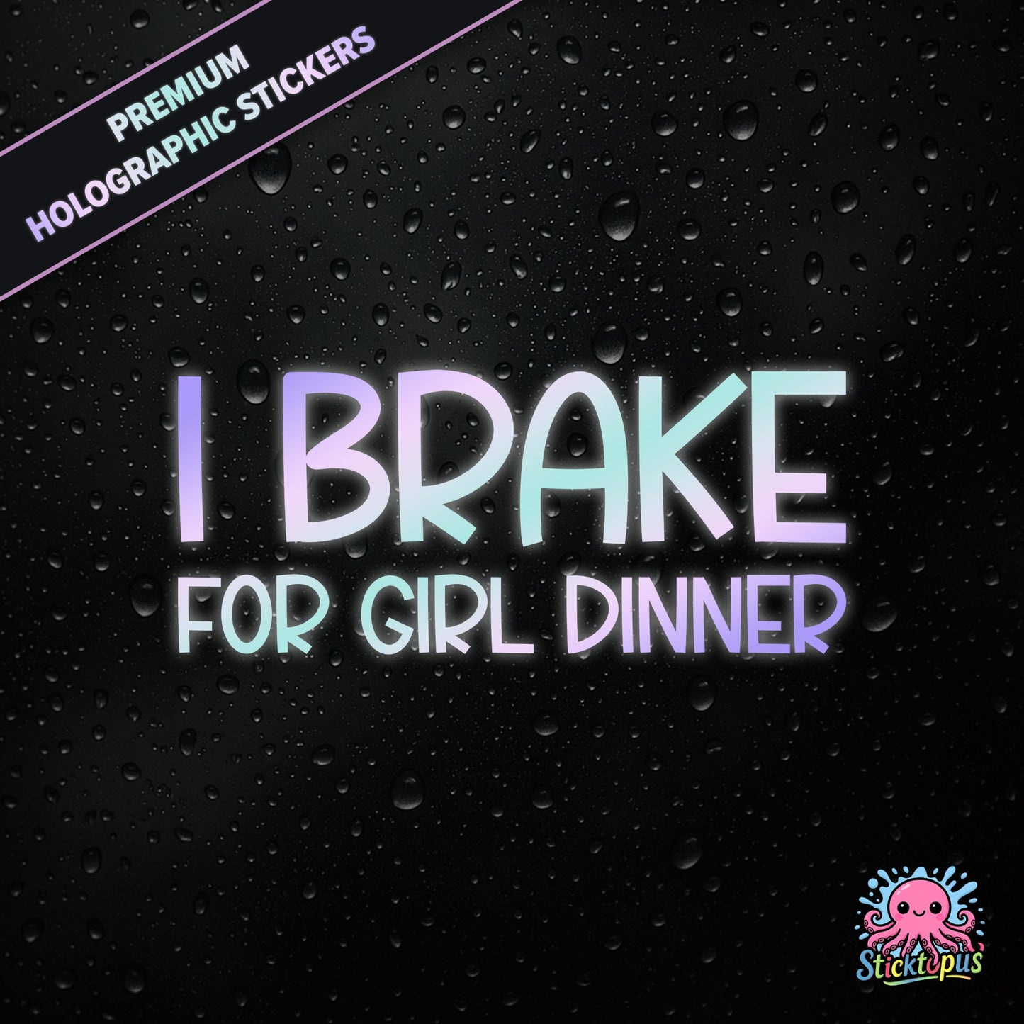 Premium holographic sticker with the phrase “I BRAKE FOR GIRL DINNER” in bold, pastel-shifting text on a black background with water droplets.