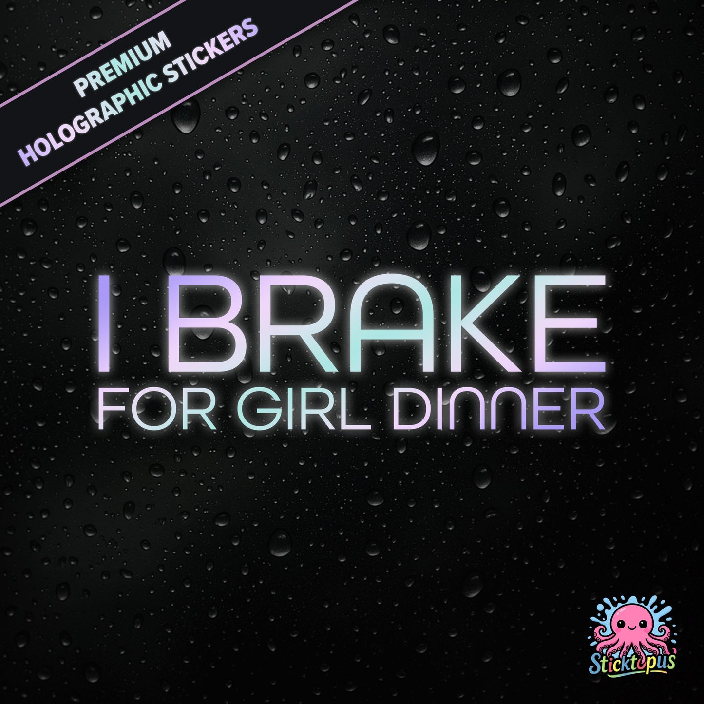 Premium holographic sticker with the phrase “I BRAKE FOR GIRL DINNER” in bold, pastel-shifting text on a black background with water droplets.