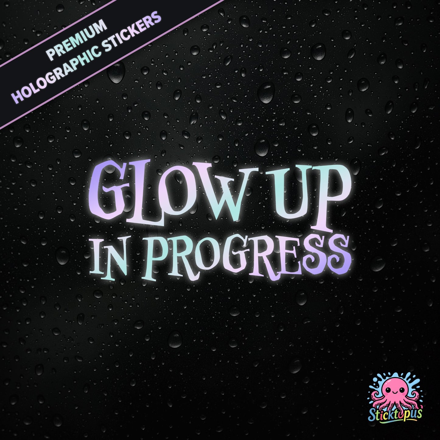 Premium holographic sticker with the phrase “Glow Up in Progress” in bold, pastel-shifting text on a black background with water droplets.