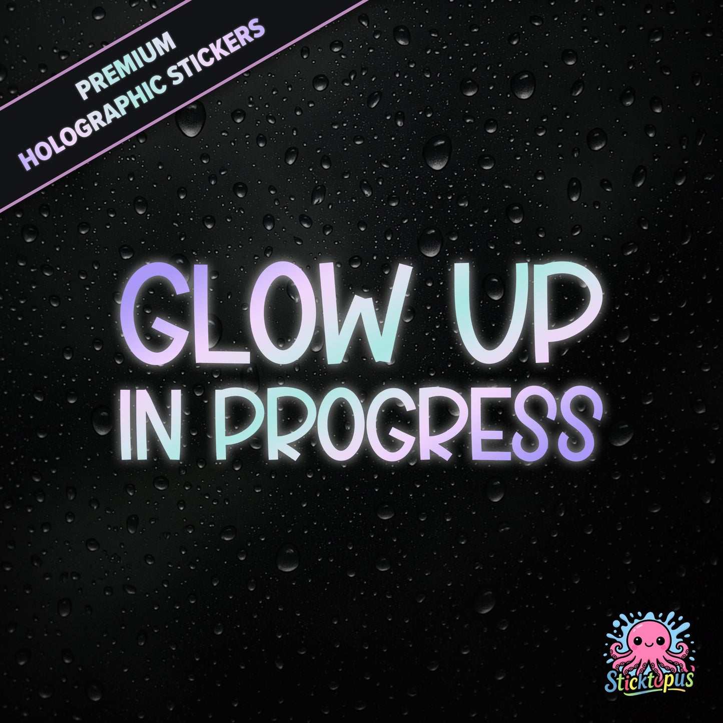 Premium holographic sticker with the phrase “Glow Up in Progress” in bold, pastel-shifting text on a black background with water droplets.