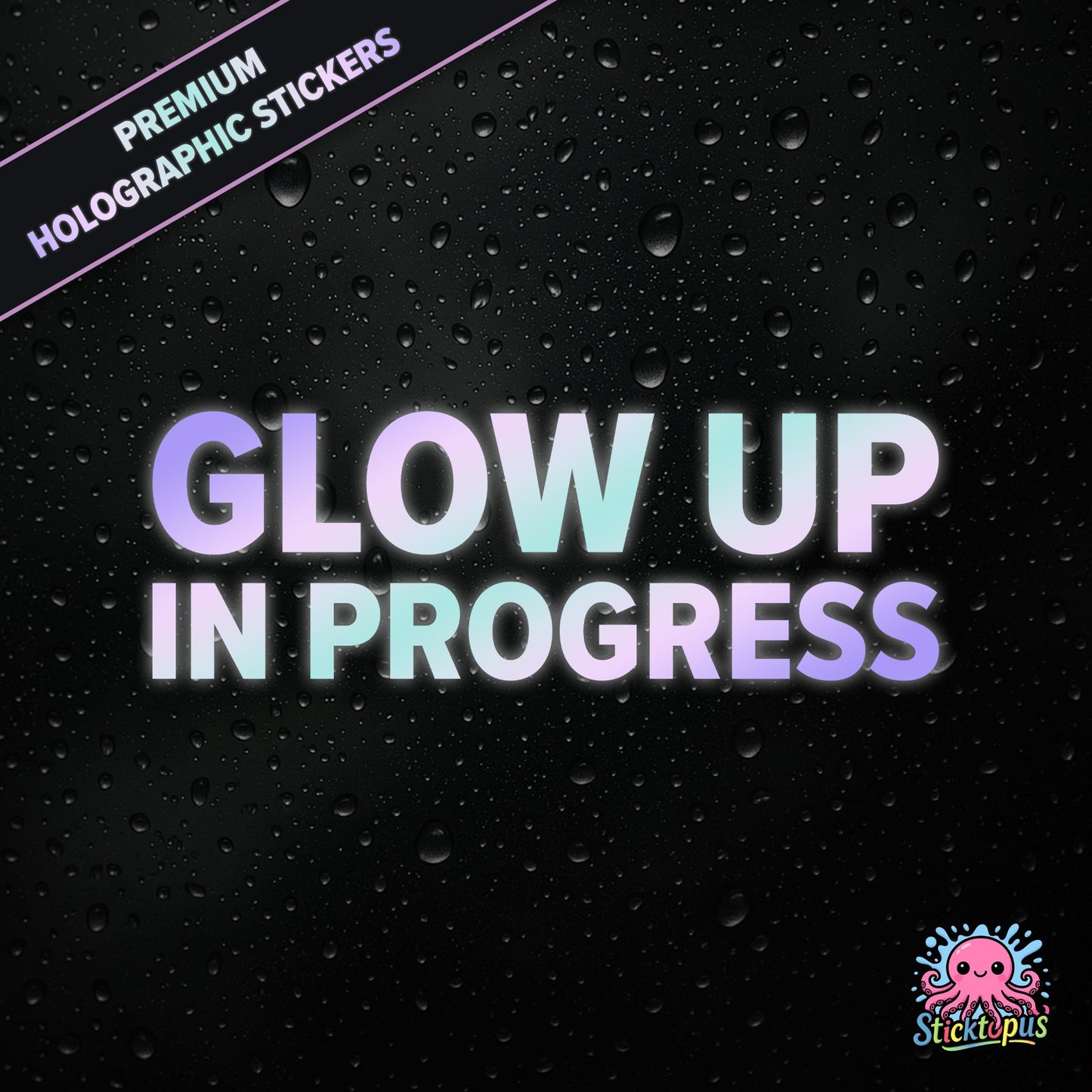 Premium holographic sticker with the phrase “Glow Up in Progress” in bold, pastel-shifting text on a black background with water droplets.