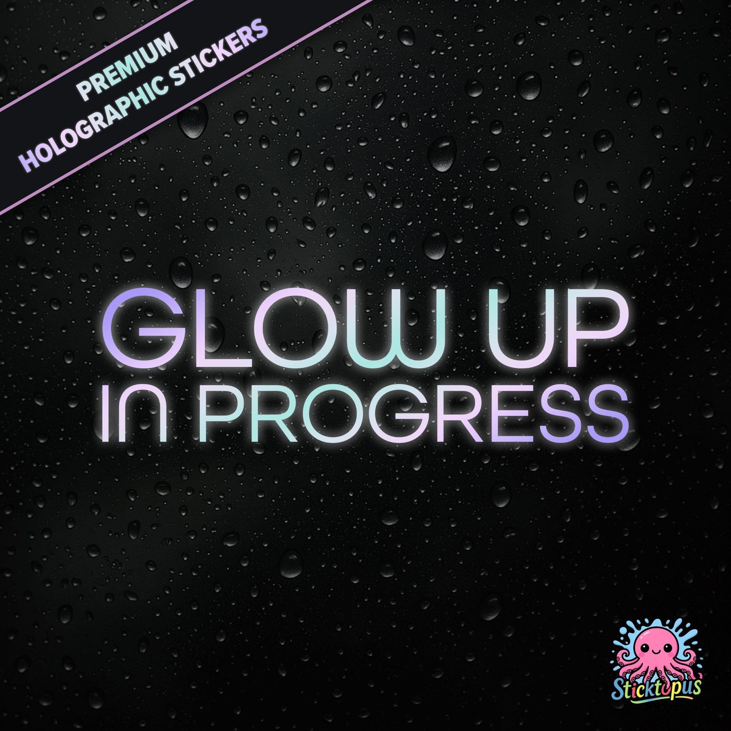 Premium holographic sticker with the phrase “Glow Up in Progress” in bold, pastel-shifting text on a black background with water droplets.